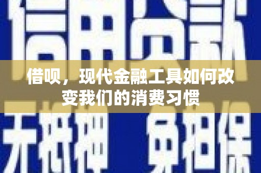 宜章借呗，现代金融工具如何改变我们的消费习惯