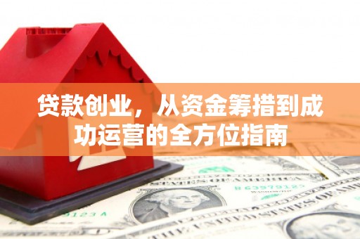 宜章贷款创业，从资金筹措到成功运营的全方位指南