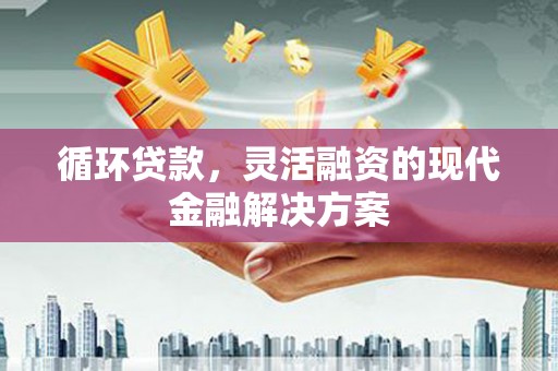 宜章循环贷款，灵活融资的现代金融解决方案