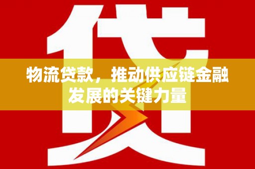 宜章物流贷款，推动供应链金融发展的关键力量
