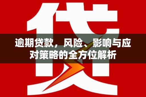 宜章逾期贷款，风险、影响与应对策略的全方位解析
