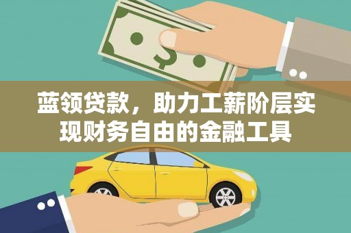 宜章蓝领贷款，助力工薪阶层实现财务自由的金融工具