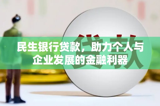 宜章民生银行贷款，助力个人与企业发展的金融利器