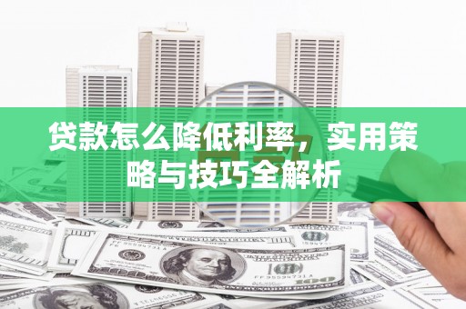 宜章贷款怎么降低利率，实用策略与技巧全解析