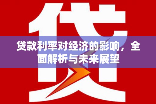 宜章贷款利率对经济的影响，全面解析与未来展望