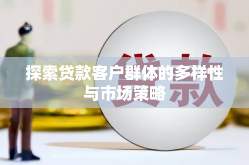 宜章探索贷款客户群体的多样性与市场策略