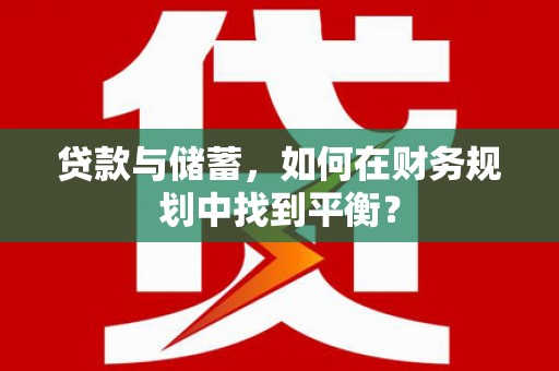 宜章贷款与储蓄，如何在财务规划中找到平衡？