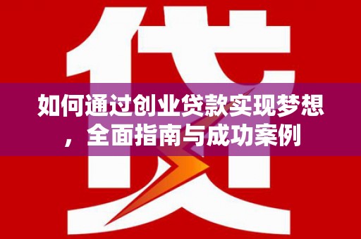宜章如何通过创业贷款实现梦想，全面指南与成功案例