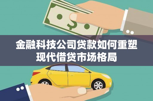 宜章金融科技公司贷款如何重塑现代借贷市场格局