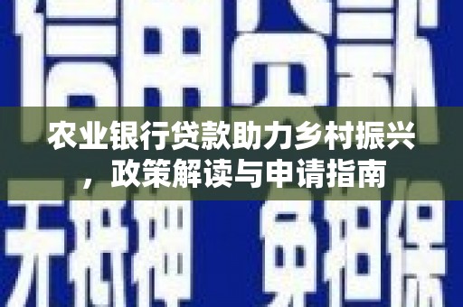 宜章农业银行贷款助力乡村振兴，政策解读与申请指南