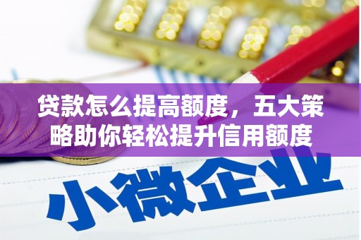 宜章贷款怎么提高额度，五大策略助你轻松提升信用额度