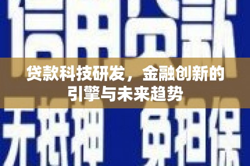 宜章贷款科技研发，金融创新的引擎与未来趋势