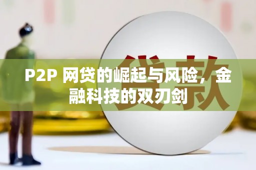 宜章P2P 网贷的崛起与风险，金融科技的双刃剑