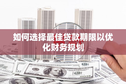 宜章如何选择最佳贷款期限以优化财务规划