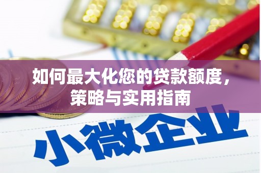 宜章如何最大化您的贷款额度，策略与实用指南