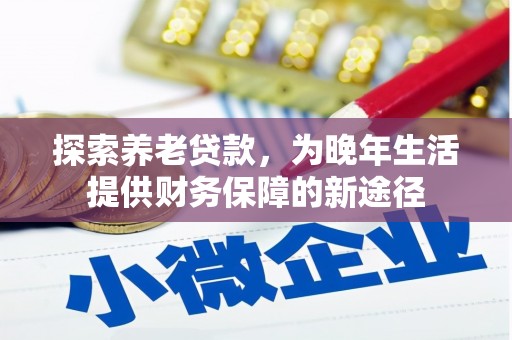 宜章探索养老贷款，为晚年生活提供财务保障的新途径
