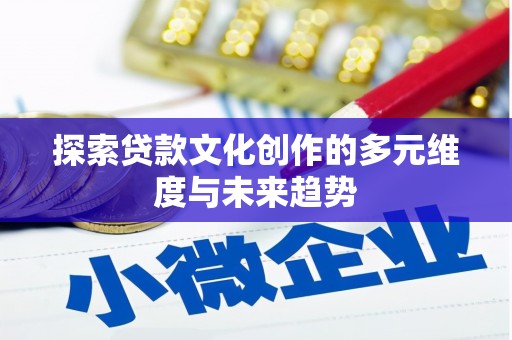宜章探索贷款文化创作的多元维度与未来趋势