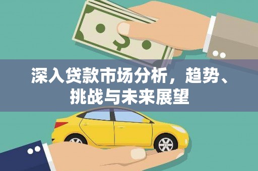 宜章深入贷款市场分析，趋势、挑战与未来展望