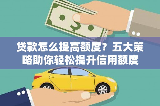 宜章贷款怎么提高额度？五大策略助你轻松提升信用额度