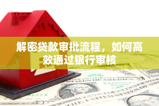 宜章解密贷款审批流程，如何高效通过银行审核