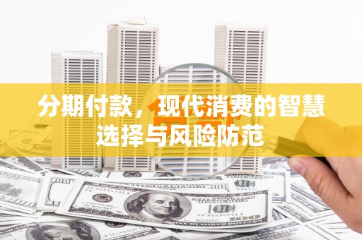 宜章分期付款，现代消费的智慧选择与风险防范