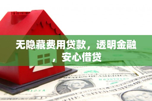 宜章无隐藏费用贷款，透明金融，安心借贷