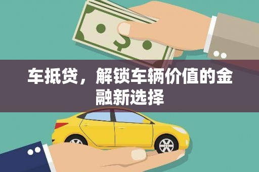 宜章车抵贷，解锁车辆价值的金融新选择