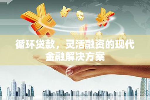 宜章循环贷款，灵活融资的现代金融解决方案