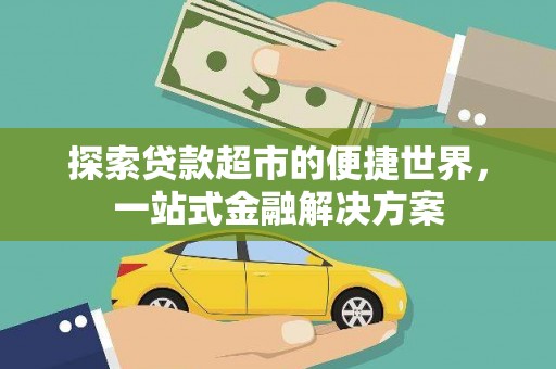 宜章探索贷款超市的便捷世界，一站式金融解决方案