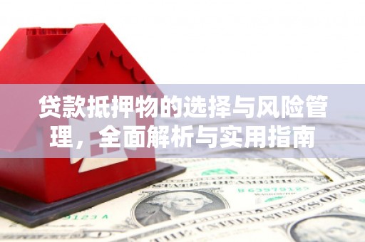 宜章贷款抵押物的选择与风险管理，全面解析与实用指南