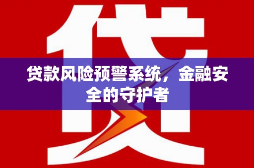 宜章贷款风险预警系统，金融安全的守护者