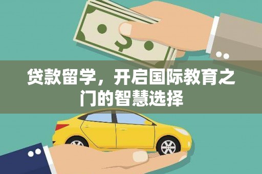 宜章贷款留学，开启国际教育之门的智慧选择