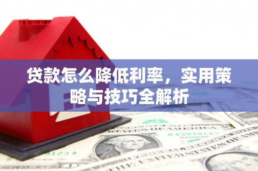 宜章贷款怎么降低利率，实用策略与技巧全解析