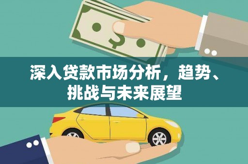 宜章深入贷款市场分析，趋势、挑战与未来展望