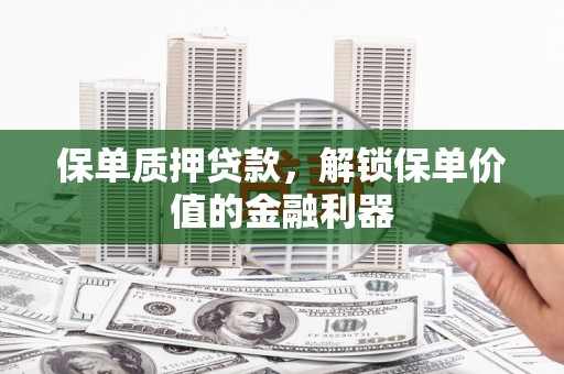 宜章保单质押贷款，解锁保单价值的金融利器