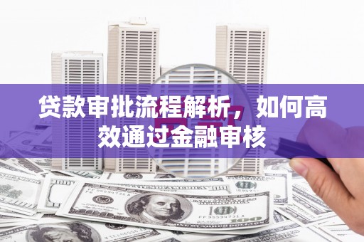 宜章贷款审批流程解析，如何高效通过金融审核