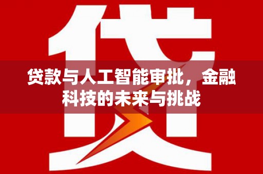 宜章贷款与人工智能审批，金融科技的未来与挑战