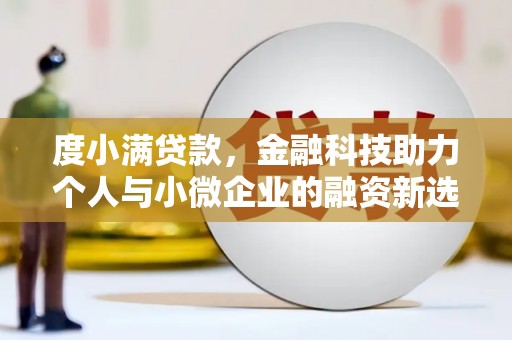 宜章度小满贷款，金融科技助力个人与小微企业的融资新选择