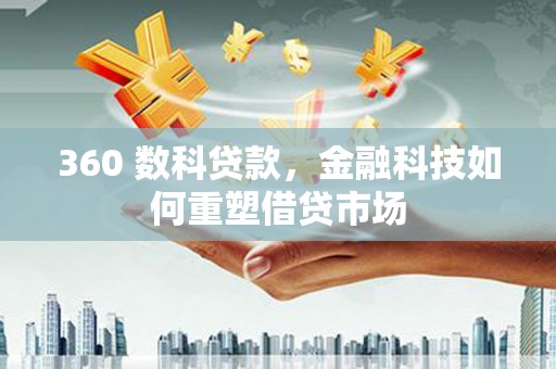 宜章360 数科贷款，金融科技如何重塑借贷市场