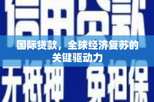 宜章国际贷款，全球经济复苏的关键驱动力