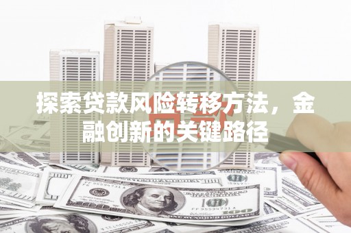 宜章探索贷款风险转移方法，金融创新的关键路径