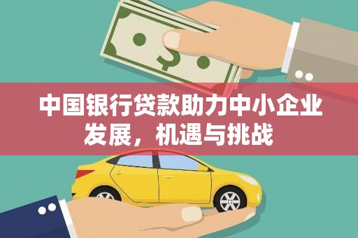 宜章中国银行贷款助力中小企业发展，机遇与挑战