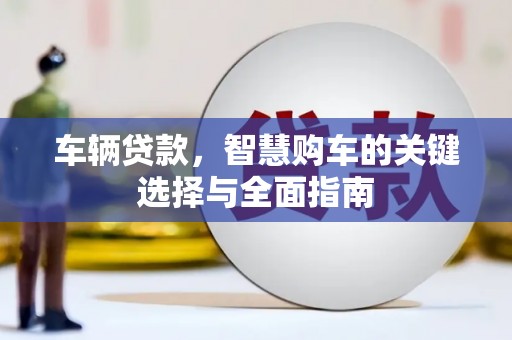 宜章车辆贷款，智慧购车的关键选择与全面指南