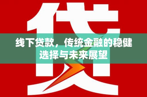 宜章线下贷款，传统金融的稳健选择与未来展望