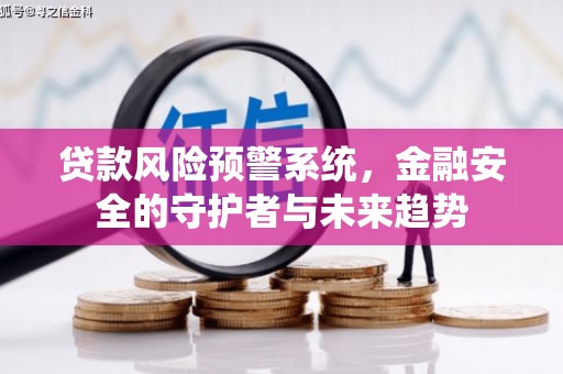 宜章贷款风险预警系统，金融安全的守护者与未来趋势