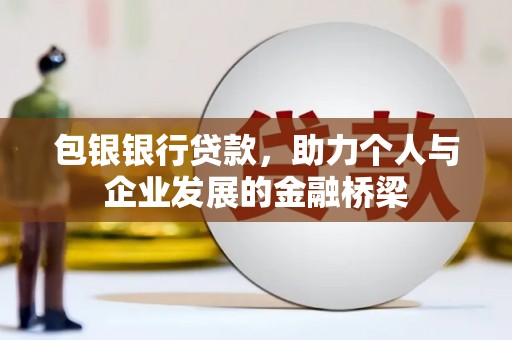 宜章包银银行贷款，助力个人与企业发展的金融桥梁
