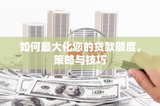 宜章如何最大化您的贷款额度，策略与技巧
