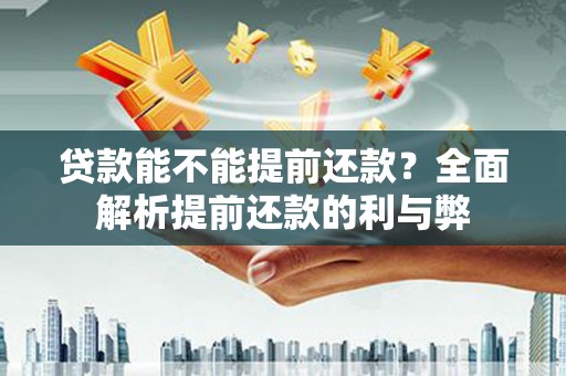 宜章贷款能不能提前还款？全面解析提前还款的利与弊