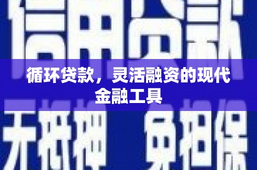 宜章循环贷款，灵活融资的现代金融工具