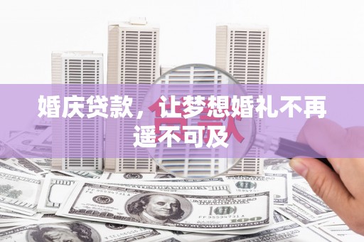 宜章婚庆贷款，让梦想婚礼不再遥不可及